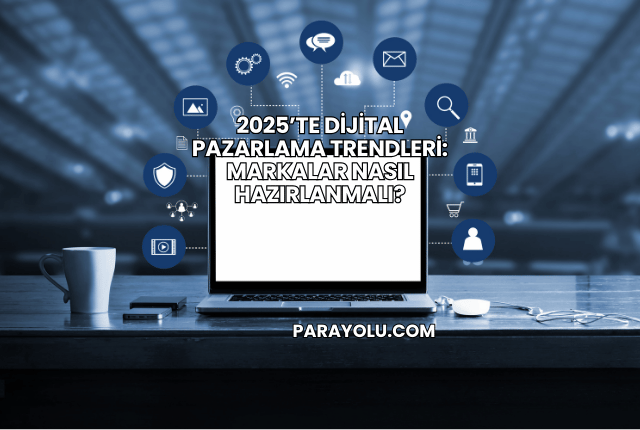 2025’te Dijital Pazarlama Trendleri: Markalar Nasıl Hazırlanmalı?