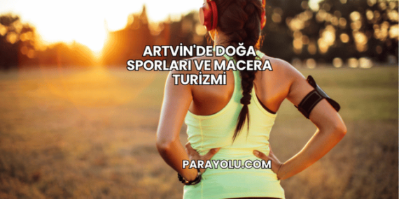 Artvin’de Doğa Sporları ve Macera Turizmi