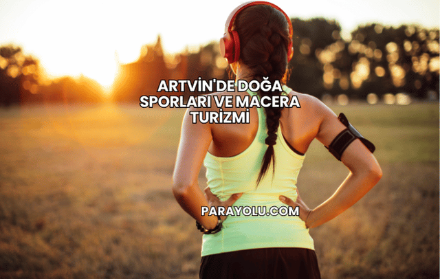 Artvin'de Doğa Sporları ve Macera Turizmi