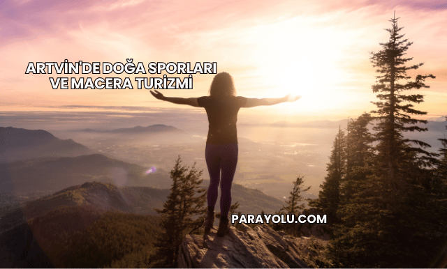 Artvin'de Doğa Sporları ve Macera Turizmi