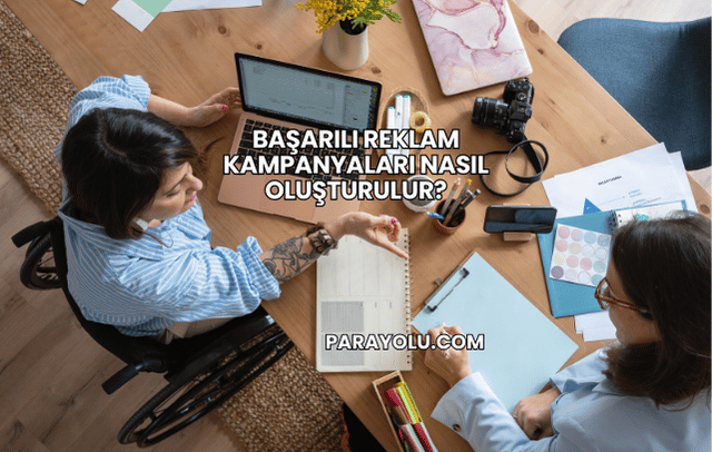 Başarılı Reklam Kampanyaları Nasıl Oluşturulur?