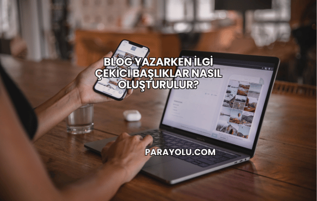 Blog Yazarken İlgi Çekici Başlıklar Nasıl Oluşturulur?