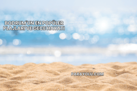 Bodrum'un En Popüler Plajları ve Gece Hayatı