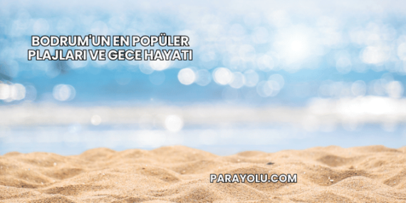 Bodrum’un En Popüler Plajları ve Gece Hayatı