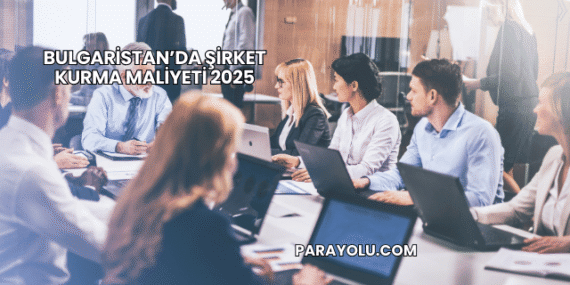 Bulgaristan’da Şirket Kurma Maliyeti 2025