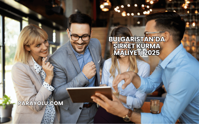 Bulgaristan’da Şirket Kurma Maliyeti 2025