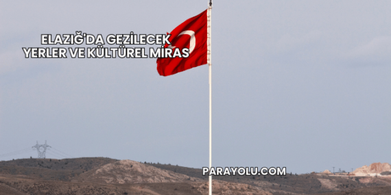 Elazığ’da Gezilecek Yerler ve Kültürel Miras