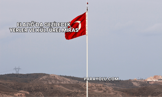 Elazığ'da Gezilecek Yerler ve Kültürel Miras