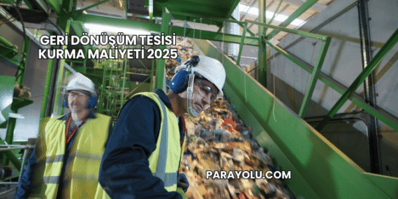 Geri Dönüşüm Tesisi Kurma Maliyeti 2025