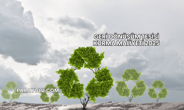 Geri Dönüşüm Tesisi Kurma Maliyeti 2025