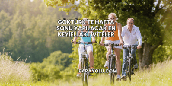 Göktürk’te Hafta Sonu Yapılacak En Keyifli Aktiviteler