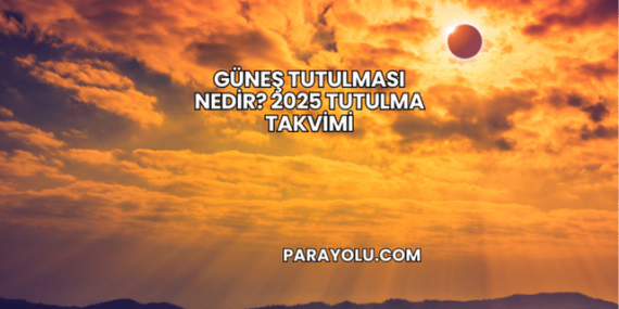 Güneş Tutulması Nedir? 2025 Tutulma Takvimi