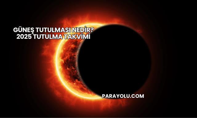 Güneş Tutulması Nedir? 2025 Tutulma Takvimi