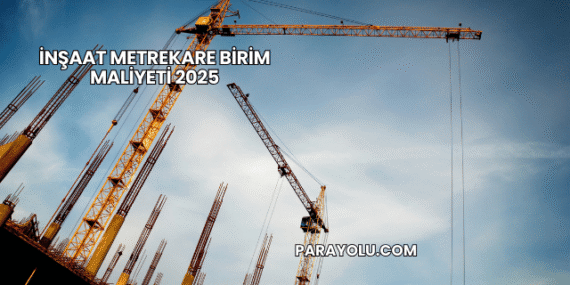 İnşaat Metrekare Birim Maliyeti 2025