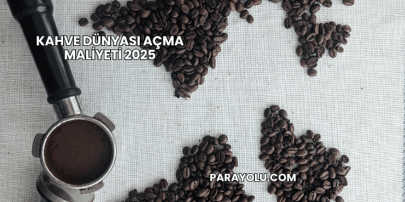 Kahve Dünyası Açma Maliyeti 2025