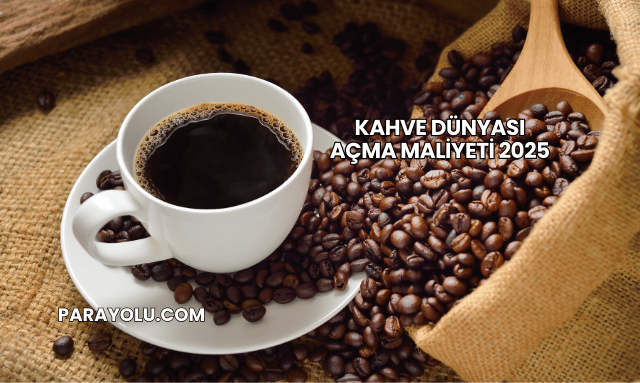 Kahve Dünyası Açma Maliyeti 2025