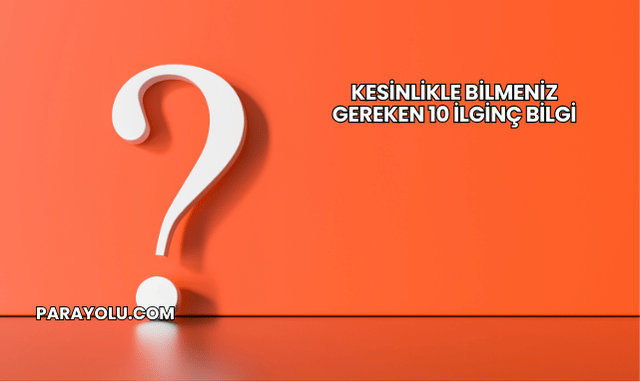 Kesinlikle Bilmeniz Gereken 10 İlginç Bilgi