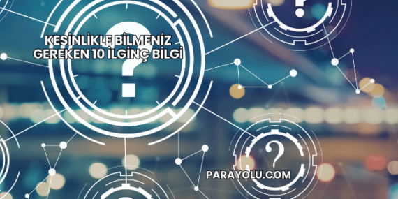 Kesinlikle Bilmeniz Gereken 10 İlginç Bilgi