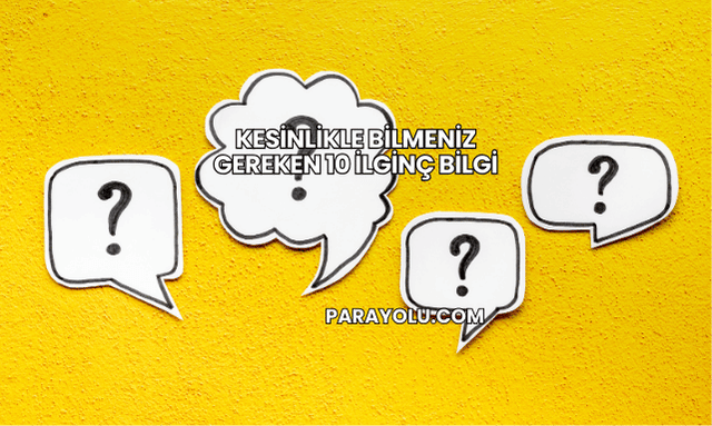 Kesinlikle Bilmeniz Gereken 10 İlginç Bilgi