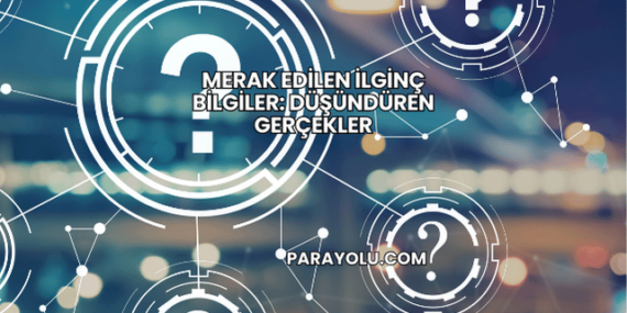 Merak Edilen İlginç Bilgiler: Düşündüren Gerçekler