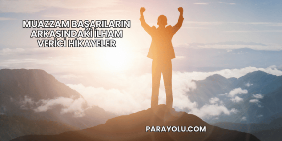 Muazzam Başarıların Arkasındaki İlham Verici Hikayeler