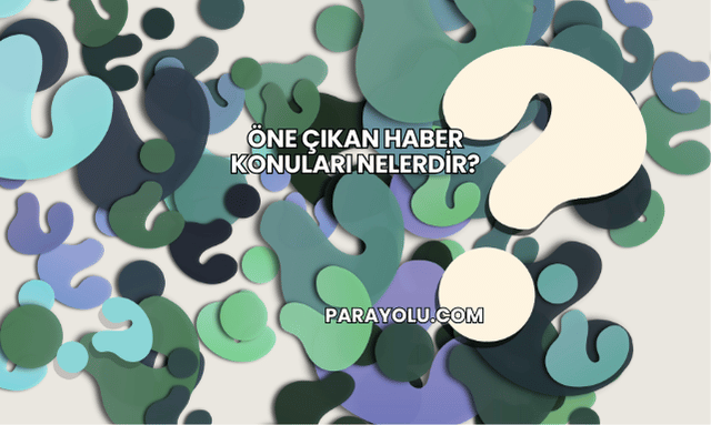 Öne Çıkan Haber konuları nelerdir?