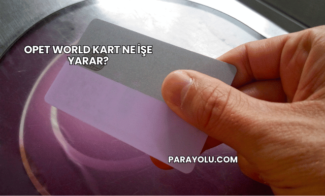 Opet World Kart Ne İşe Yarar?