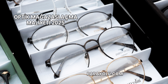 Optik Mağazası Açma Maliyeti 2025