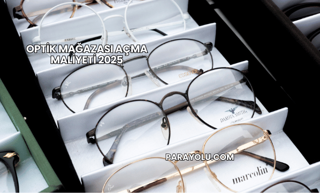 Optik Mağazası Açma Maliyeti 2025