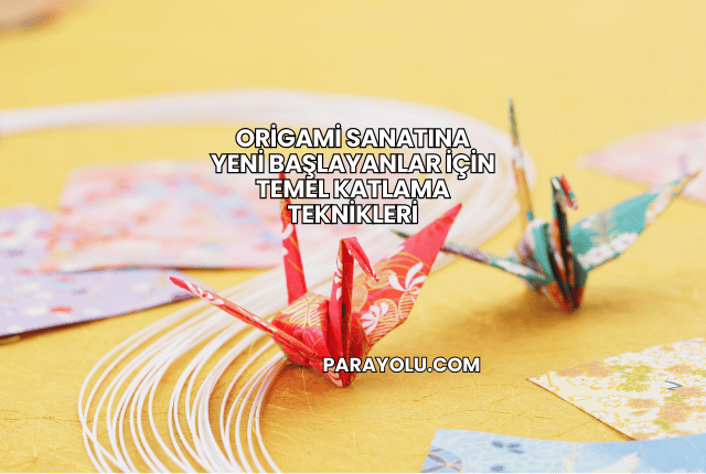Origami Sanatına Yeni Başlayanlar İçin Temel Katlama Teknikleri
