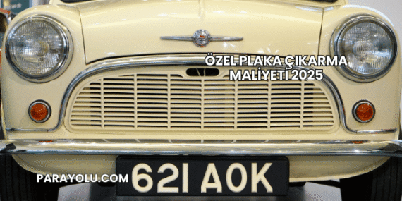 Özel Plaka Çıkarma Maliyeti 2025