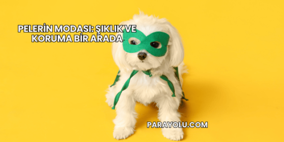 Pelerin Modası: Şıklık ve Koruma Bir Arada