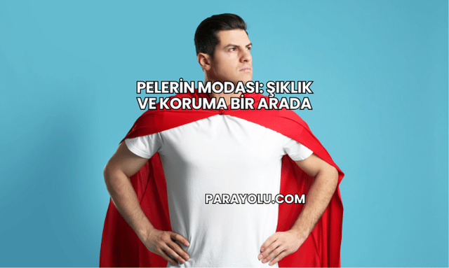 Pelerin Modası: Şıklık ve Koruma Bir Arada