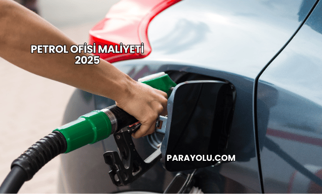 Petrol Ofisi Maliyeti 2025