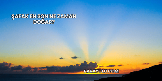 Şafak En Son Ne Zaman Doğar?