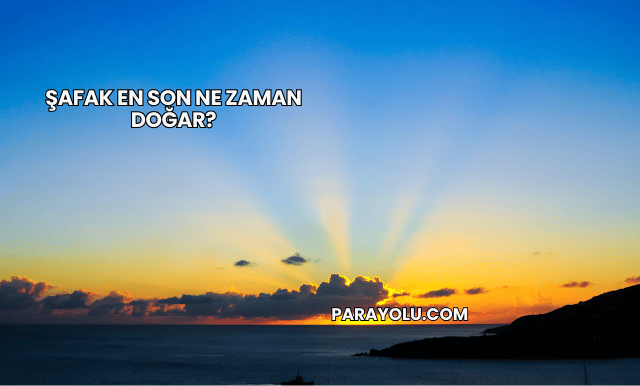 Şafak En Son Ne Zaman Doğar?