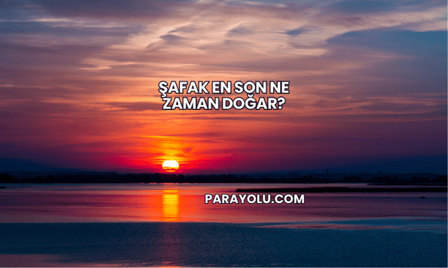 Şafak En Son Ne Zaman Doğar?