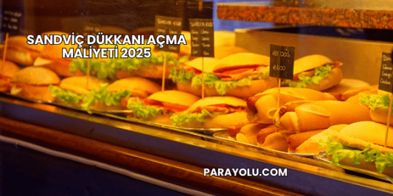Sandviç Dükkanı Açma Maliyeti 2025
