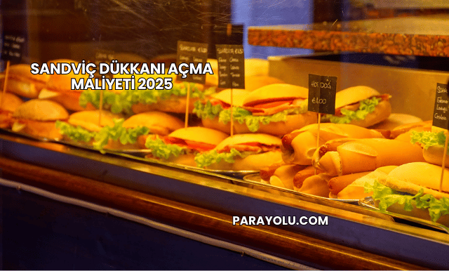 Sandviç Dükkanı Açma Maliyeti 2025