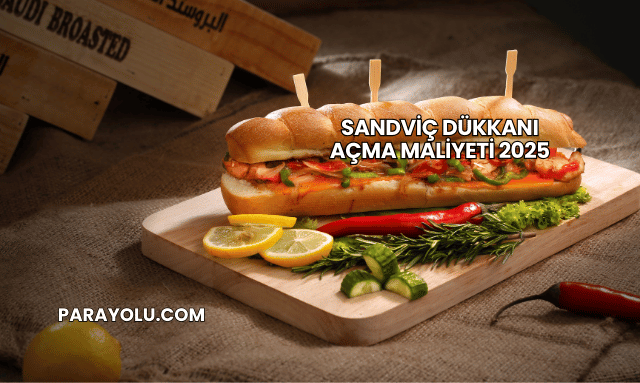 Sandviç Dükkanı Açma Maliyeti 2025