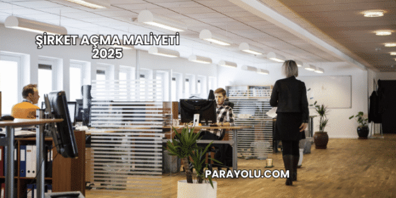 Şirket Açma Maliyeti 2025