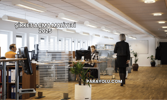 Şirket Açma Maliyeti 2025