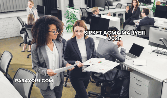 Şirket Açma Maliyeti 2025