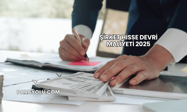 Şirket Hisse Devri Maliyeti 2025