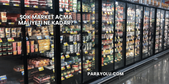 Şok Market Açma Maliyeti Ne Kadar?