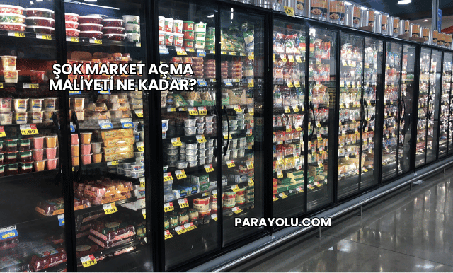 Şok Market Açma Maliyeti Ne Kadar?