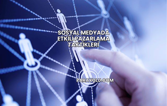 Sosyal Medyada Etkili Pazarlama Taktikleri