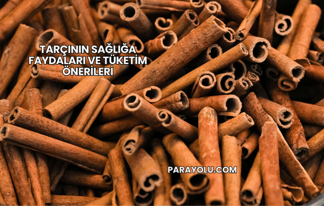 Tarçının Sağlığa Faydaları ve Tüketim Önerileri