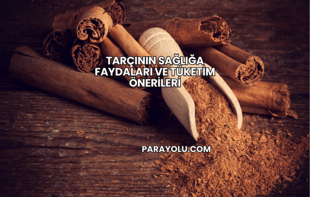 Tarçının Sağlığa Faydaları ve Tüketim Önerileri