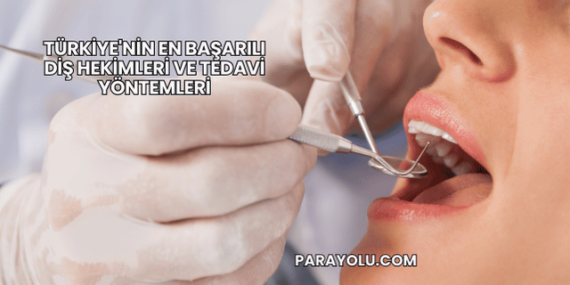 Türkiye’nin En Başarılı Diş Hekimleri ve Tedavi Yöntemleri